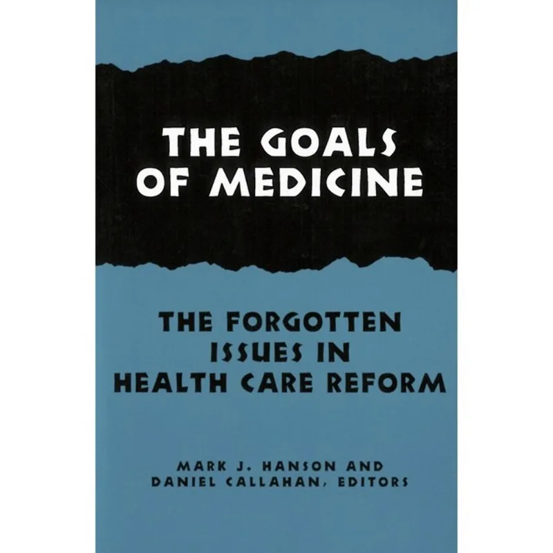 THE GOALS OF MEDICINE - THE FORGOTTEN ISSUES IN HEALTH CARE REFORM