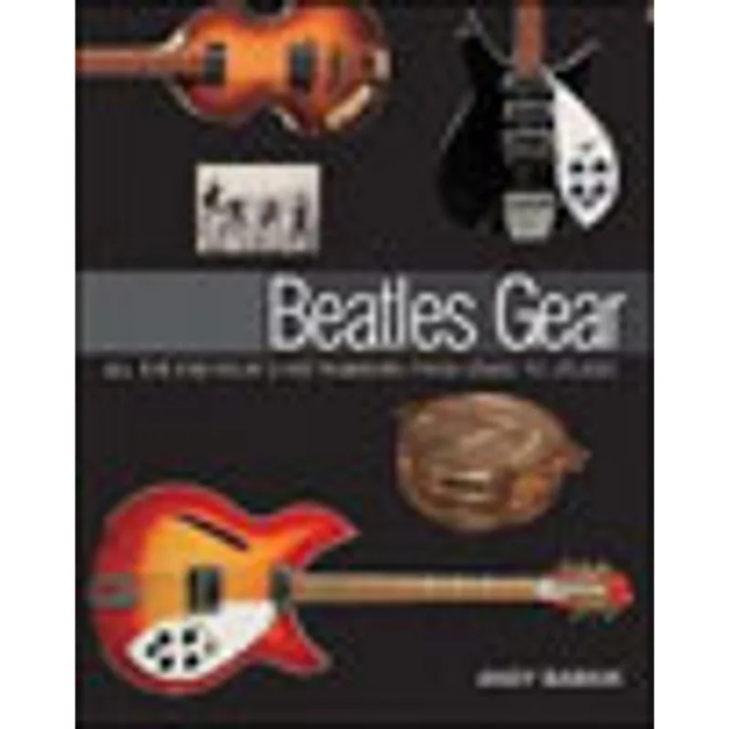 BEATLES GEAR - ALL THE FABS FOUR'S INSTRUMENTS FROM STAGE TO STUDIO