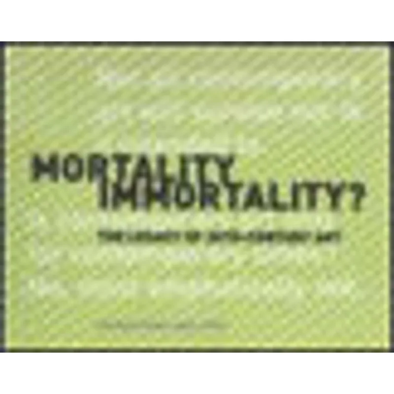 MORTALITY IMMORTALITY ? - THE LEGACY OF 20TH-CENTURY ART