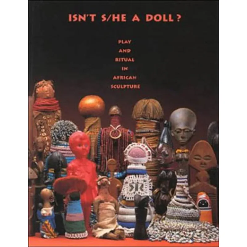 ISN'T S/HE A DOLL? - PLAY AND RITUAL IN AFRICAN SCULPTURE