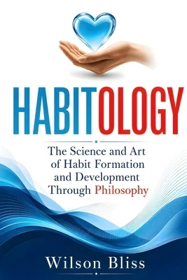 Habitology: The Science and Art of Habit Formation and Development Through Philosophy: The Science and Art of Habit Formation and Development Paperback