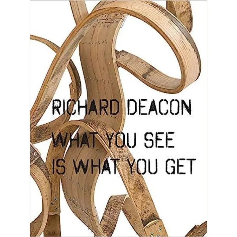 RICHARD DEACON - WHAT YOU SEE IS WHAT YOU GET