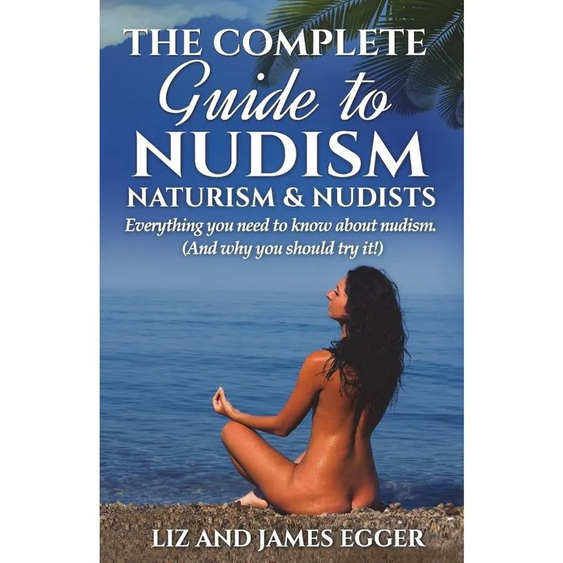 The Complete Guide to Nudism, Naturism and Nudists