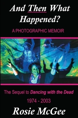 And THEN What Happened? A Photographic Memoir: The Sequel to "Dancing with the Dead" 1974-2003 Paperback