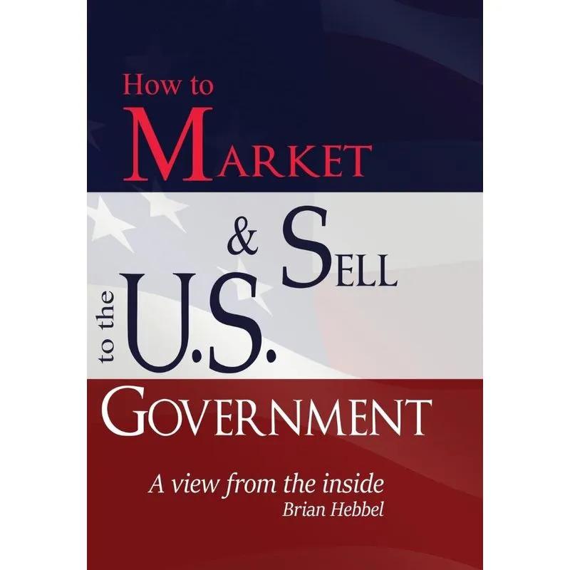 How to Market & Sell to the U.S. Government Aview from the inside