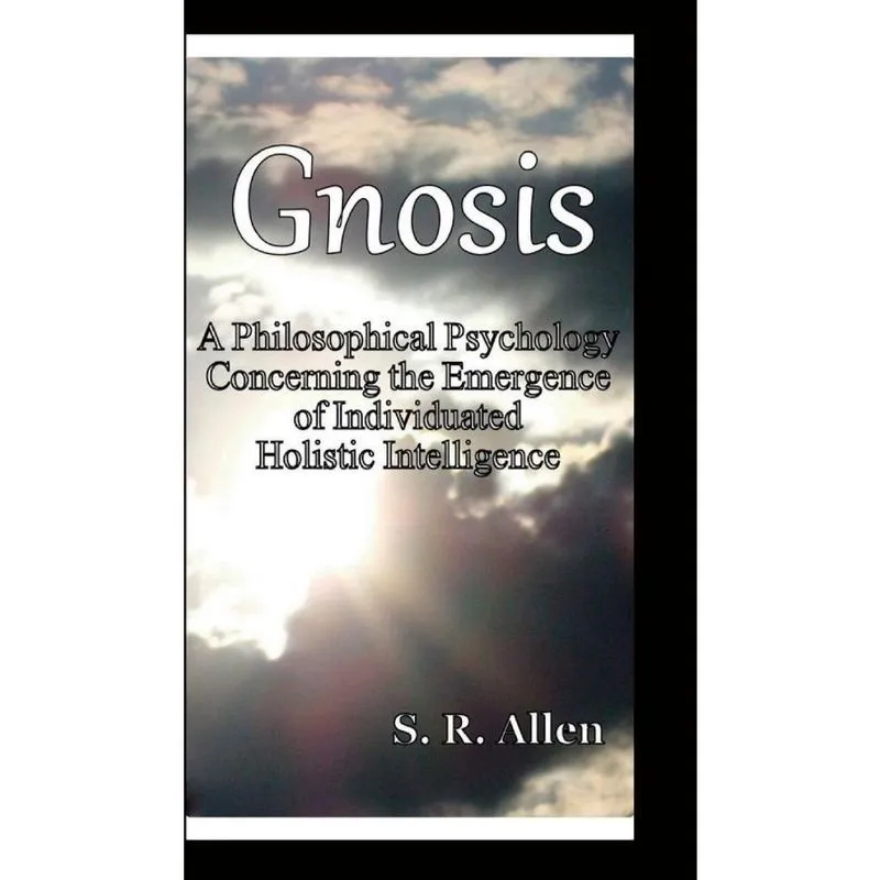 Gnosis a Philosophical Psychology Concerning the Emergence of Individuated Holistic Intelligence