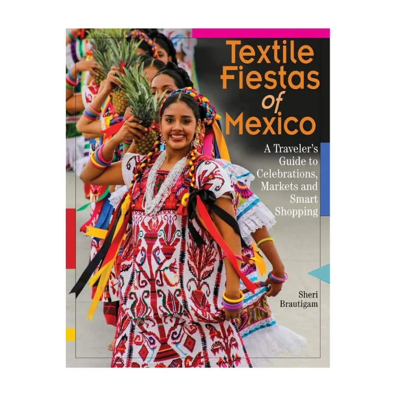 Textile fiestas of Mexico: A traveler s guide to celebrations, markets, and Smart shopping