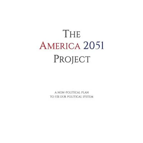The America 2051 Project: A Non-Political Plan To Fix Our Political System - Paperback
