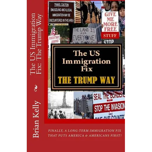 The US Immigration Fix: The Trump Way: Finally, a long-term immigration fix that puts Americans First! - Paperback