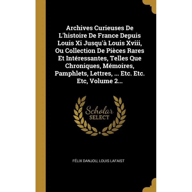 Archives Curieuses De Lhistoire De France Depuis Louis Xi Jusquà Louis Xviii, Ou Collection De Pièces Rares Et Intéressantes, Telles Que Chroniques