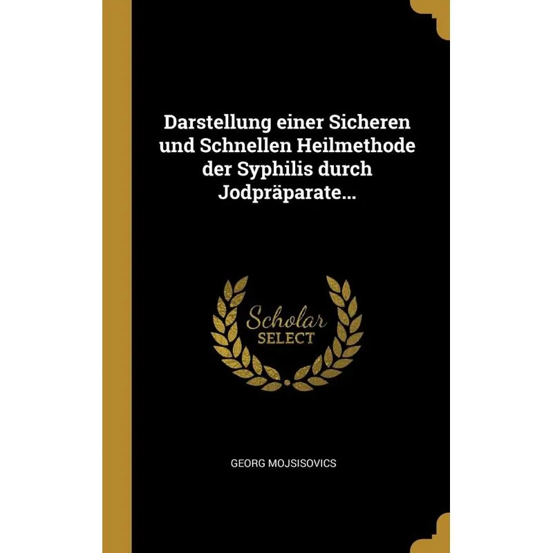 Darstellung einer Sicheren und Schnellen Heilmethode der Syphilis durch Jodpräparate...
