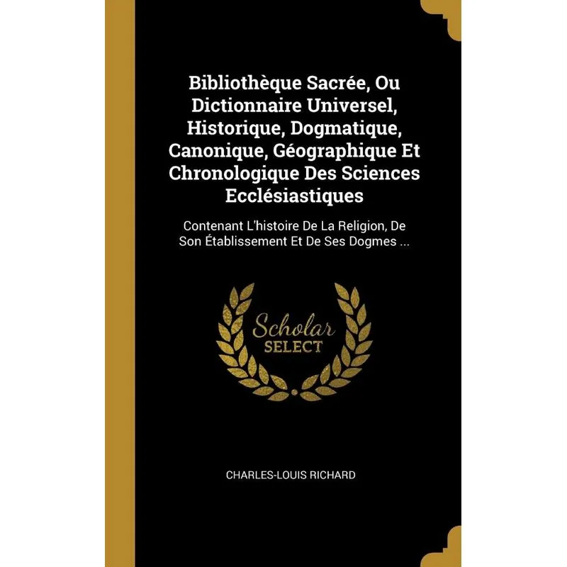 Bibliothèque Sacrée, Ou Dictionnaire Universel, Historique, Dogmatique, Canonique, Géographique Et Chronologique Des Sciences Ecclésiastiques