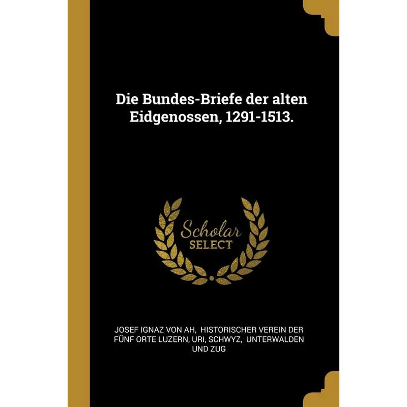 Die Bundes-briefe Der Alten Eidgenossen, 1291-1513.