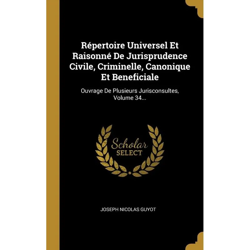Répertoire Universel Et Raisonné De Jurisprudence Civile, Criminelle, Canonique Et Beneficiale