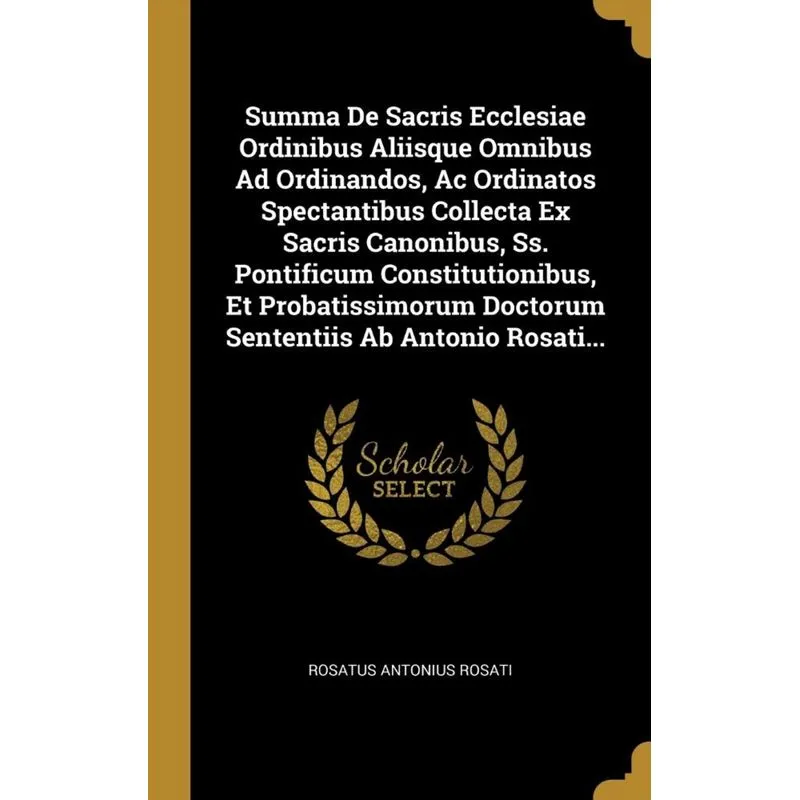 Summa De Sacris Ecclesiae Ordinibus Aliisque Omnibus Ad Ordinandos, Ac Ordinatos Spectantibus Collecta Ex Sacris Canonibus, Ss. Pontificum Constituti