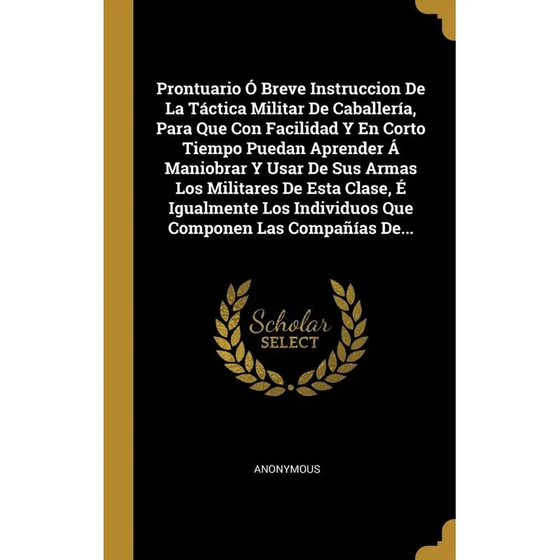 Prontuario Ó Breve Instruccion De La Táctica Militar De Caballería, Para Que Con Facilidad Y En Corto Tiempo Puedan Aprender Á Maniobrar Y Usar De Su