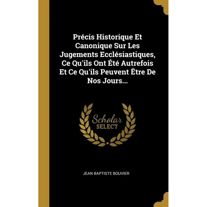 Précis Historique Et Canonique Sur Les Jugements Ecclésiastiques, Ce Quils Ont Été Autrefois Et Ce Quils Peuvent Être De Nos Jours...