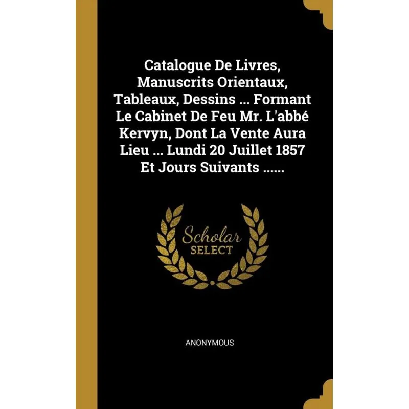 Catalogue De Livres, Manuscrits Orientaux, Tableaux, Dessins ... Formant Le Cabinet De Feu Mr. Labbé Kervyn, Dont La Vente Aura Lieu ... Lundi 20 Ju
