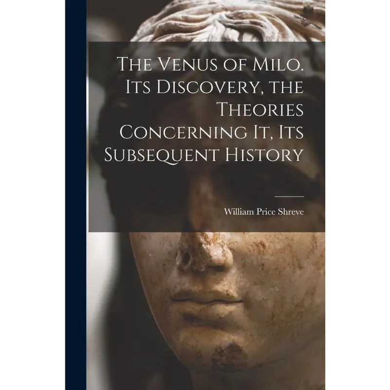 The Venus of Milo. Its Discovery, the Theories Concerning I