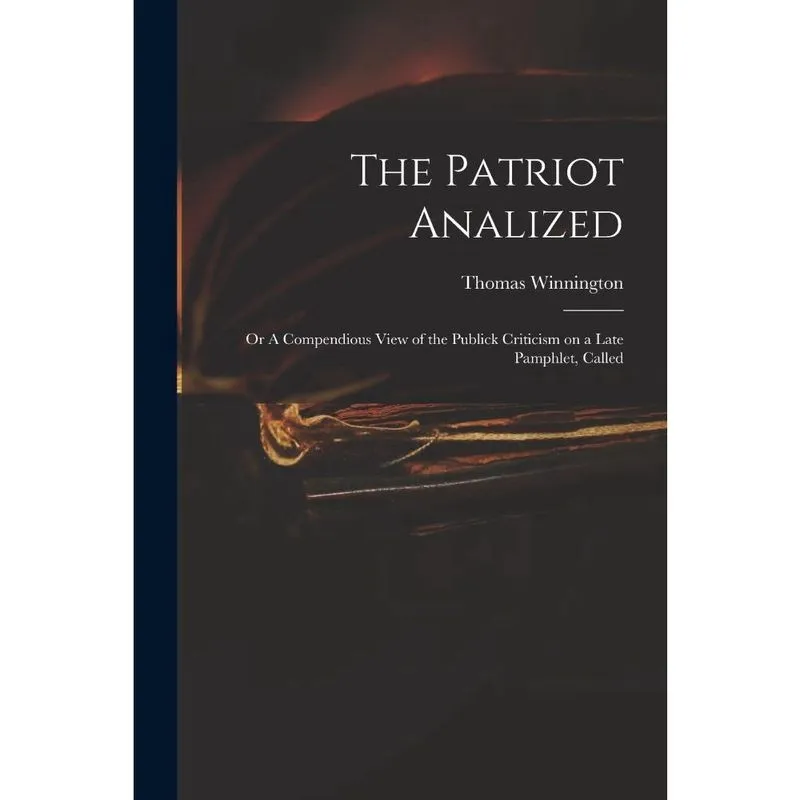 The Patriot Analized; or A Compendious View of the Publick