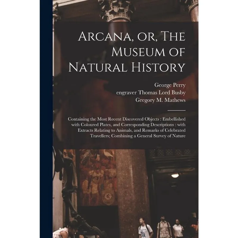 Arcana, or, The Museum of Natural History