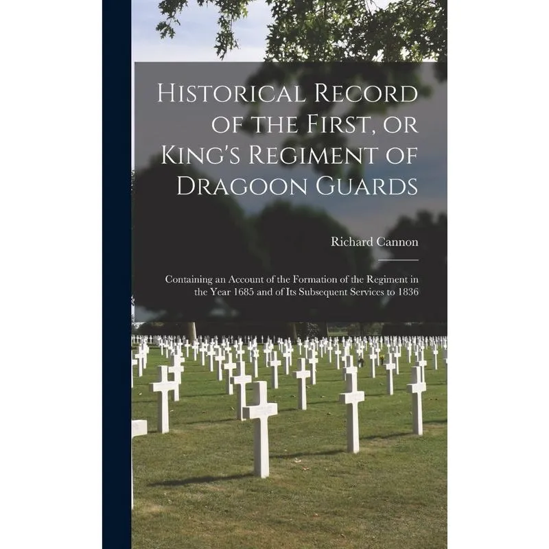 Historical Record of the First, or Kings Regiment of Drago