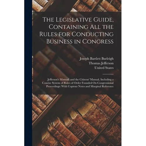 The Legislative Guide, Containing All the Rules for Conducting Business in Congress: Jefferson's Manual; and the Citizens' Manual, Including a Concise - Paperback