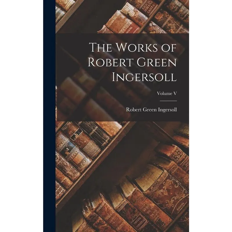 Livro The Works of Robert Green Ingersoll; Volume V