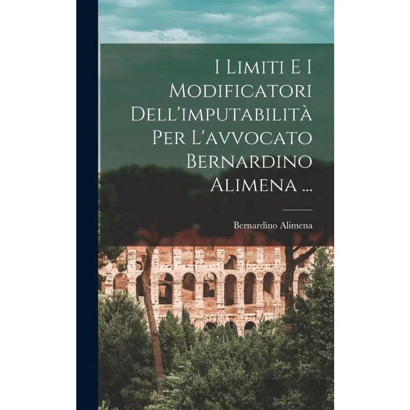 Livro I Limiti E I Modificatori Dell'imputabilità Per L'avvocato Bernardino Alimena.