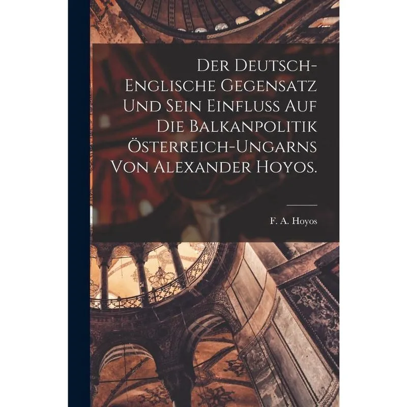 Livro Der deutsch-englische Gegensatz und sein Einflu auf die Balkanpolitik Österreich-Ungarns von Alexander Hoyos.