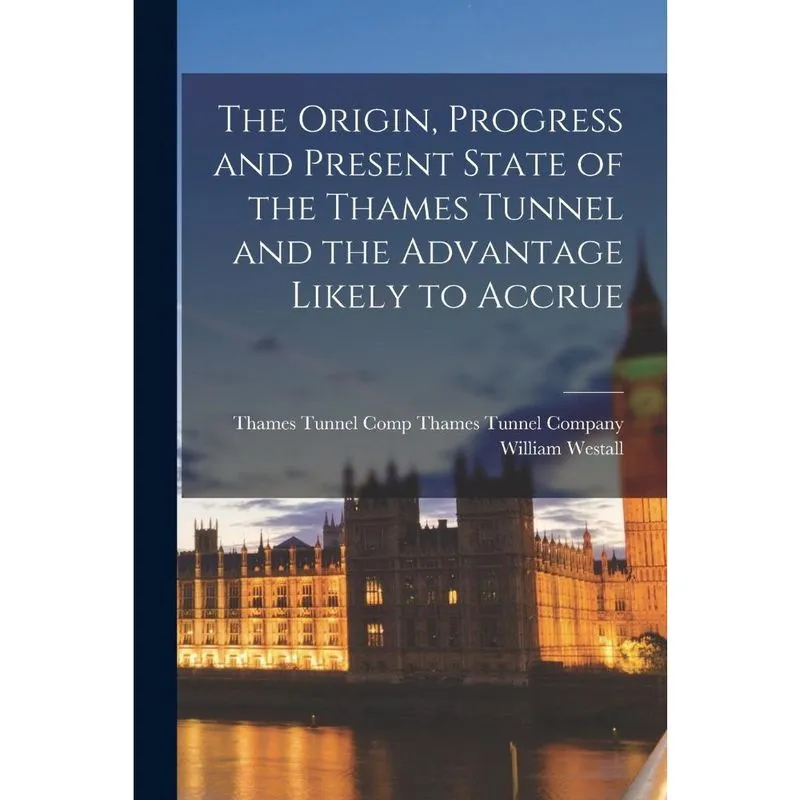 Livro The Origin, Progress and Present State of the Thames Tunnel and the Advantage Likely to Accrue