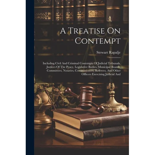 A Treatise On Contempt: Including Civil And Criminal Contempts Of Judicial Tribunals, Justices Of The Peace, Legislative Bodies, Municipal Boa - Paperback