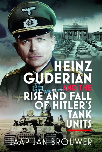 Heinz Guderian and the Rise and Fall of Hitlers Tank Units