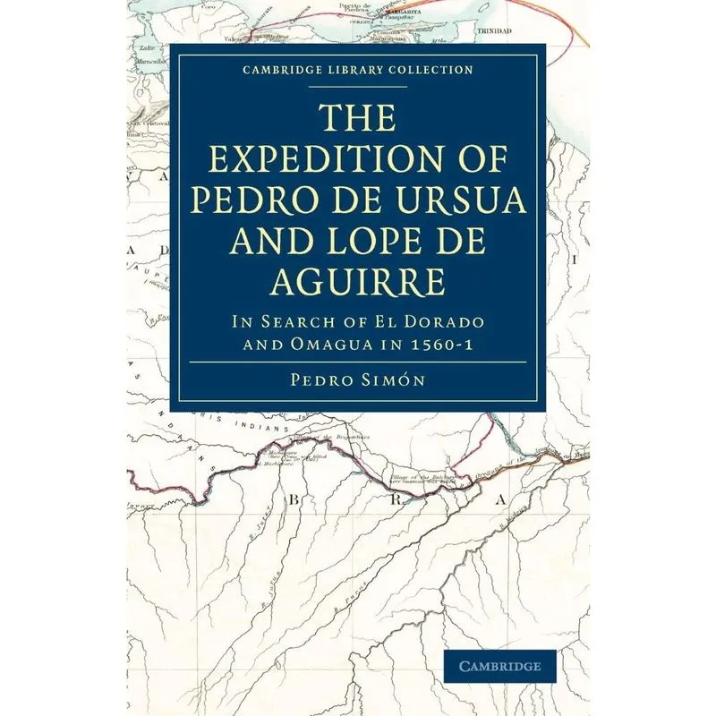 The Expedition of Pedro de Ursua and Lope de Aguirre in Search of El Dorado and Omagua in 1560 1