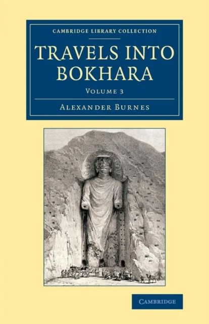 Travels into Bokhara Volume 3 of 3 Volume Set Travels into Bokhara Being the Account of a Journey from India to Cabool Tartary and Persia Also Narrative of a British and Irish History 19th Century