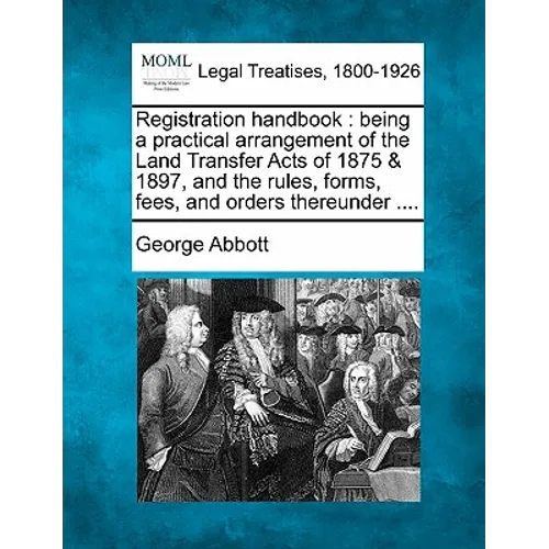 Registration Handbook: Being a Practical Arrangement of the Land Transfer Acts of 1875 & 1897, and the Rules, Forms, Fees, and Orders Thereunder .... - Paperback
