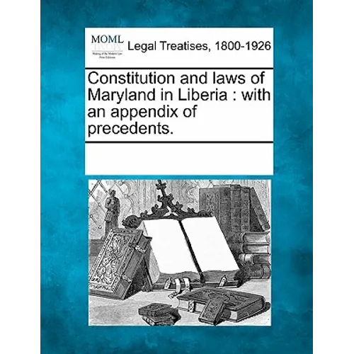 Constitution and Laws of Maryland in Liberia: With an Appendix of Precedents. - Paperback