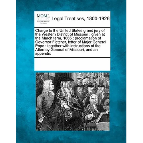 Charge to the United States Grand Jury of the Western District of Missouri: Given at the March Term, 1865: Proclamation of Governor Fletcher, Letter o - Paperback