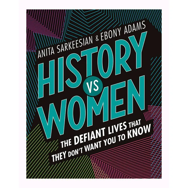 History Vs. Women. The Defiant Lives that They Don't Want You to Know
