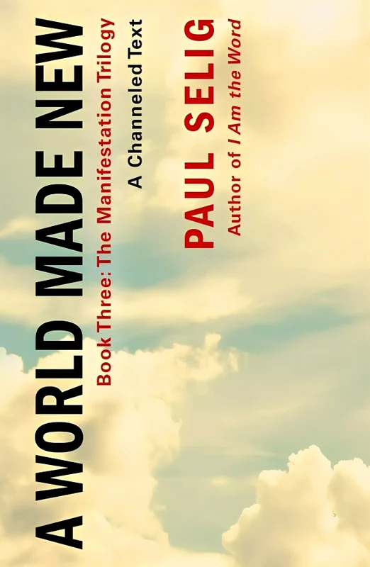 The Manifestation Trilogy #3: A World Made New: A Channeled Text