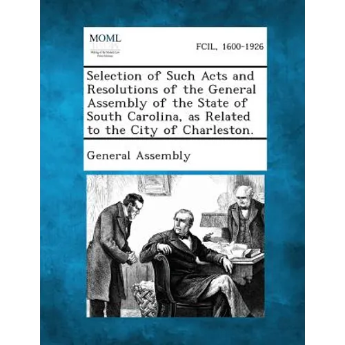 Selection of Such Acts and Resolutions of the General Assembly of the State of South Carolina, as Related to the City of Charleston. - Paperback