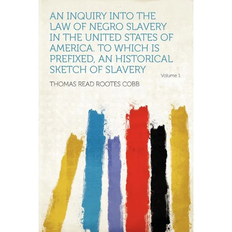 An Inquiry Into the Law of Negro Slavery in the United States of America. to Which Is Prefixed, an Historical Sketch of Slavery Volume 1
