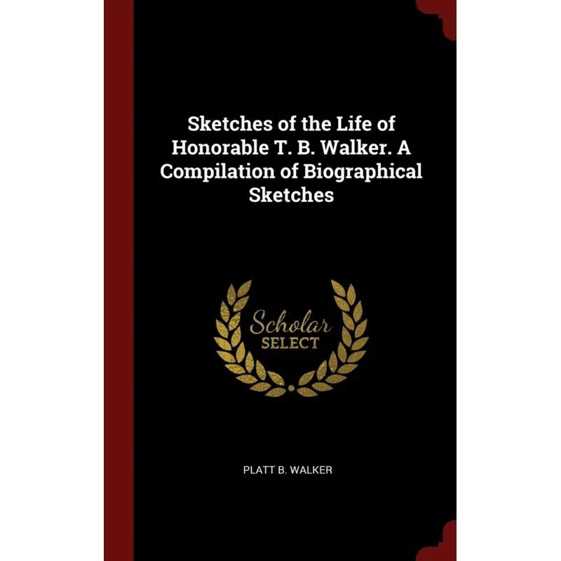 Sketches of the Life of Honorable T. B. Walker. A Compilation of Biographical Sketches