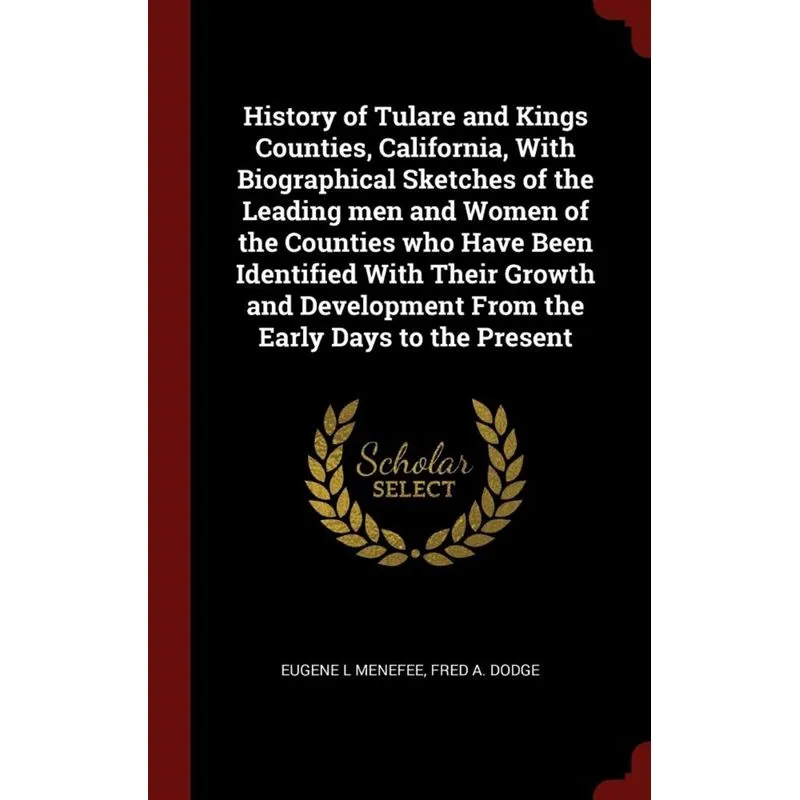 History of Tulare and Kings Counties, California, With Biographical Sketches of the Leading men and Women of the Counties who Have Been Identified Wi