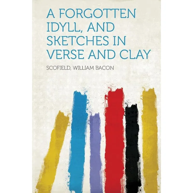 A Forgotten Idyll, and Sketches in Verse and Clay