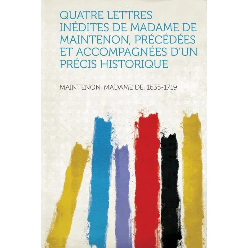 Quatre Lettres Inédites De Madame De Maintenon, Précédées Et Accompagnées Dun Précis Historique