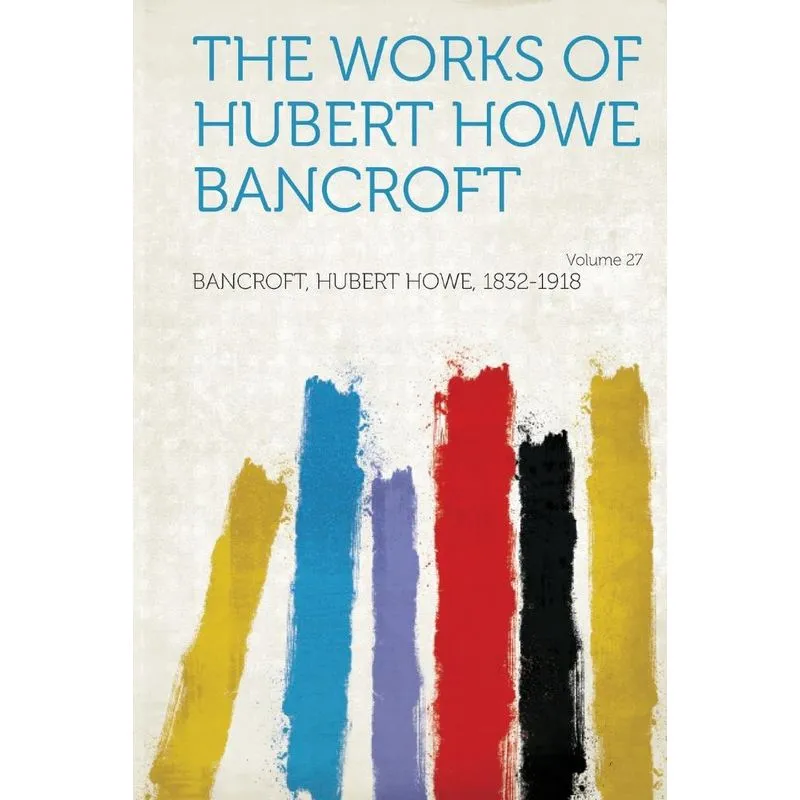 The Works Of Hubert Howe Bancroft Volume 27