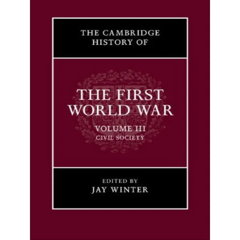 THE CAMBRIDGE HISTORY OF THE FIRST WORLD WAR - CIVIL SOCIETY - VOL. 3