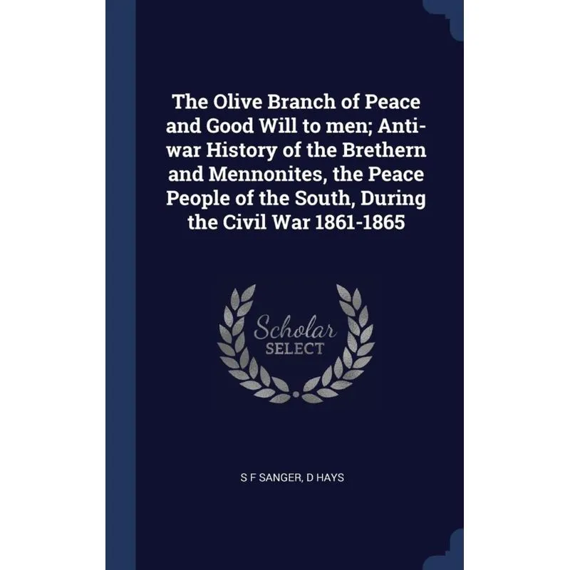 The Olive Branch of Peace and Good Will to men, Anti-war History of the Brethern and Mennonites, the Peace People of the South, During the Civil War