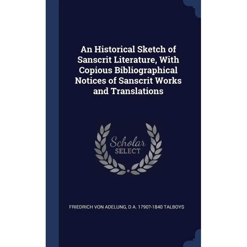An Historical Sketch of Sanscrit Literature, With Copious Bibliographical Notices of Sanscrit Works and Translations
